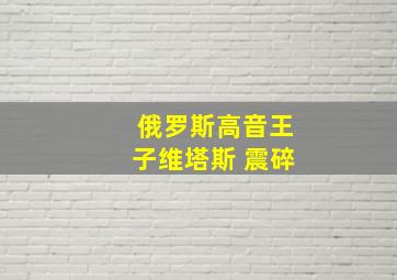 俄罗斯高音王子维塔斯 震碎